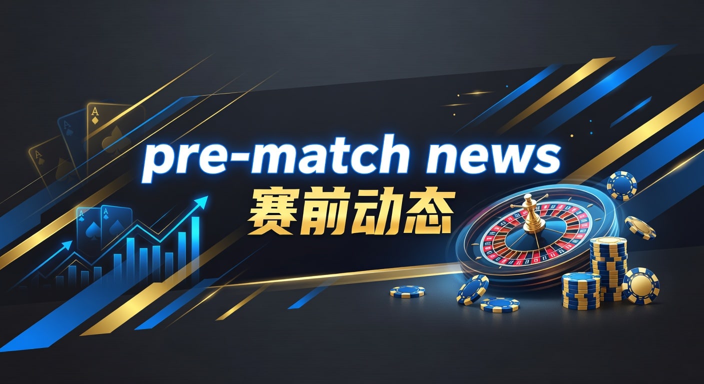赛前动态：2026赛事最新pre-match news与投注避坑